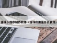 尉氏连线小程序制作软件（连线应用是什么软件）