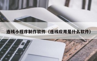 尉氏连线小程序制作软件（连线应用是什么软件）