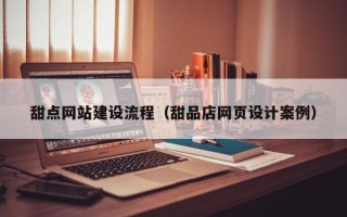尉氏甜点网站建设流程（甜品店网页设计案例）