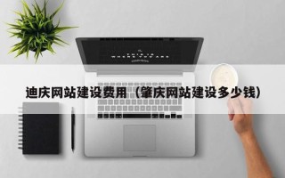 尉氏迪庆网站建设费用（肇庆网站建设多少钱）