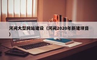 尉氏河间大型网站建设（河间2020年新建项目）
