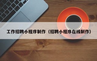 尉氏工作招聘小程序制作（招聘小程序在线制作）