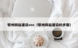 尉氏鄂州网站建设seo（鄂州网站建设的步骤）