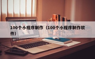 尉氏100个小程序制作（100个小程序制作软件）