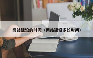 尉氏网站建设的时间（网站建设多长时间）